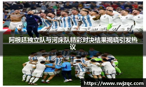 阿根廷独立队与河床队精彩对决结果揭晓引发热议