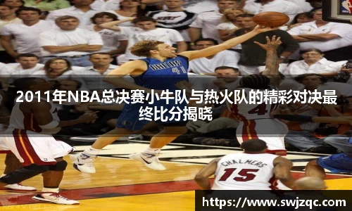 2011年NBA总决赛小牛队与热火队的精彩对决最终比分揭晓
